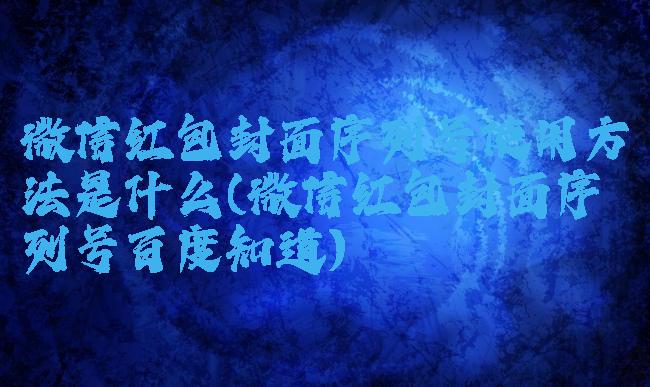 微信红包封面序列号使用方法是什么(微信红包封面序列号百度知道)