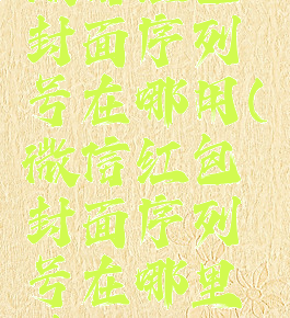 微信红包封面序列号在哪用(微信红包封面序列号在哪里填)