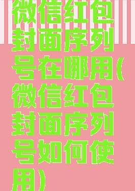 微信红包封面序列号在哪用(微信红包封面序列号如何使用)