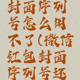 微信红包封面序列号怎么用不了(微信红包封面序列号还有吗)