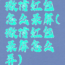 微信红包怎么录屏(微信红包录屏怎么弄)