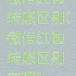 微信红包转账区别(微信红包转账区别在哪)