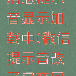 微信修改消息提示音显示加载中(微信提示音改了又变回来)