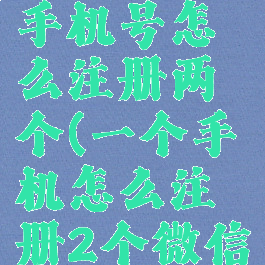 微信一个手机号怎么注册两个(一个手机怎么注册2个微信)