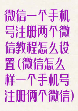 微信一个手机号注册两个微信教程怎么设置(微信怎么样一个手机号注册俩个微信)