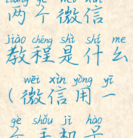 微信一个手机号注册两个微信教程是什么(微信用一个手机号怎么注册两个号)