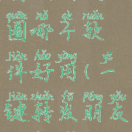 微信一键转发朋友圈哪个软件好用(一键转发朋友圈用什么软件)