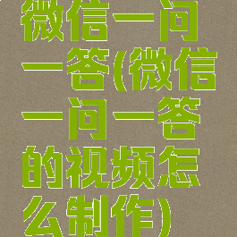 微信一问一答(微信一问一答的视频怎么制作)
