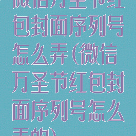 微信万圣节红包封面序列号怎么弄(微信万圣节红包封面序列号怎么弄的)