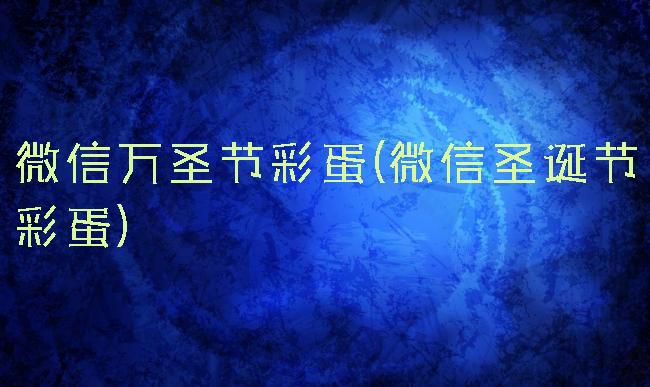 微信万圣节彩蛋(微信圣诞节彩蛋)