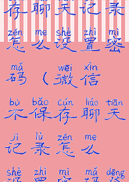 微信不保存聊天记录怎么设置密码(微信不保存聊天记录怎么设置密码登录)