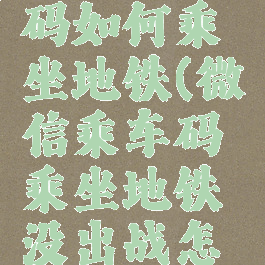 微信乘车码如何乘坐地铁(微信乘车码乘坐地铁没出战怎么取消)