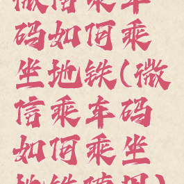 微信乘车码如何乘坐地铁(微信乘车码如何乘坐地铁使用)