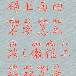 微信二维码上面的名字怎么改(微信二维码名字修改)
