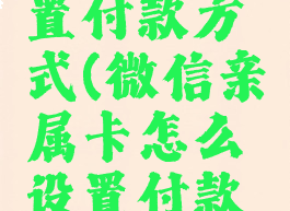 微信亲属卡怎么设置付款方式(微信亲属卡怎么设置付款方式先后顺序)