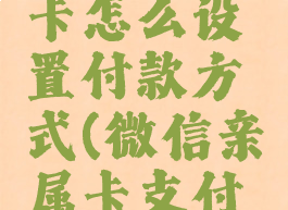 微信亲属卡怎么设置付款方式(微信亲属卡支付设置)