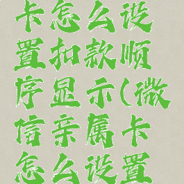 微信亲属卡怎么设置扣款顺序显示(微信亲属卡怎么设置支付方式)