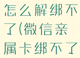微信亲属卡怎么解绑不了(微信亲属卡绑不了怎么办)