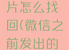 微信以前发过的照片怎么找回(微信之前发出的照片怎么找回)