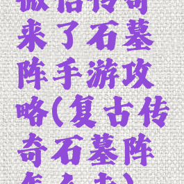 微信传奇来了石墓阵手游攻略(复古传奇石墓阵怎么走)