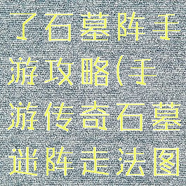 微信传奇来了石墓阵手游攻略(手游传奇石墓迷阵走法图解)