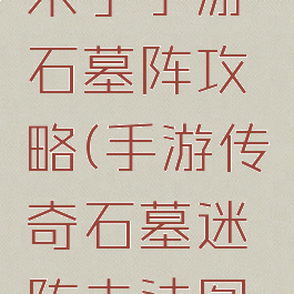 微信传奇来了手游石墓阵攻略(手游传奇石墓迷阵走法图解)