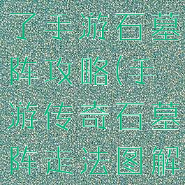 微信传奇来了手游石墓阵攻略(手游传奇石墓阵走法图解)