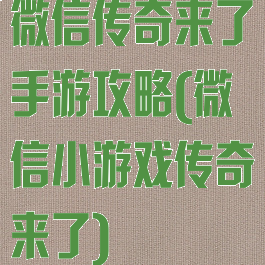 微信传奇来了手游攻略(微信小游戏传奇来了)