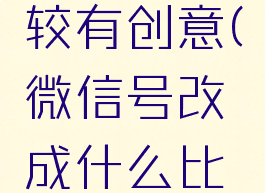 微信号改成什么比较有创意(微信号改成什么比较有创意男生)