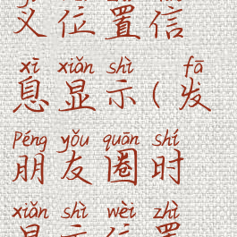 微信发朋友圈怎么自定义位置信息显示(发朋友圈时显示位置后怎么自定义)