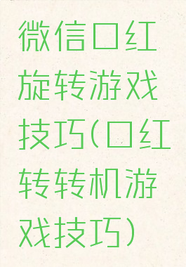 微信口红旋转游戏技巧(口红转转机游戏技巧)