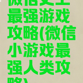 微信史上最强游戏攻略(微信小游戏最强人类攻略)