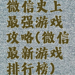微信史上最强游戏攻略(微信最新游戏排行榜)