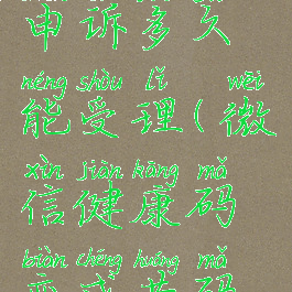 微信健康码变黄了申诉多久能受理(微信健康码变成黄码怎么办解除)