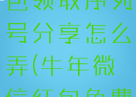 微信兔年红包领取序列号分享怎么弄(牛年微信红包免费序列号)