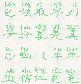 微信兔年红包领取序列号分享是真的吗(牛年微信红包免费序列号)