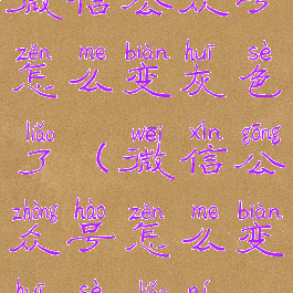 微信公众号怎么变灰色了(微信公众号怎么变灰色了呢)