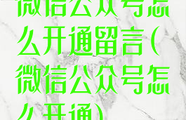 微信公众号怎么开通留言(微信公众号怎么开通)