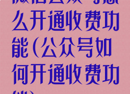 微信公众号怎么开通收费功能(公众号如何开通收费功能)