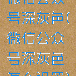 微信公众号深灰色(微信公众号深灰色怎么设置)