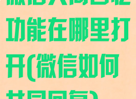 微信共同回忆功能在哪里打开(微信如何共同回复)
