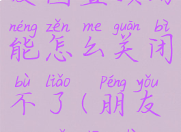 微信内测朋友圈置顶功能怎么关闭不了(朋友圈取消置顶)