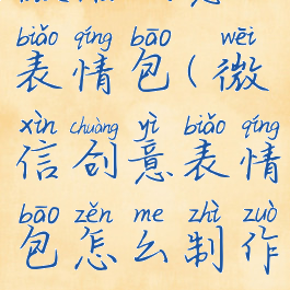 微信创意表情包(微信创意表情包怎么制作)