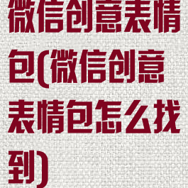 微信创意表情包(微信创意表情包怎么找到)