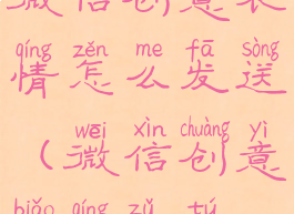 微信创意表情怎么发送(微信创意表情组图)