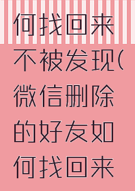微信删除的好友如何找回来不被发现(微信删除的好友如何找回来不被发现苹果)