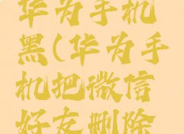 微信删除的好友如何找回来华为手机黑(华为手机把微信好友删除了,怎么找回聊天记录)