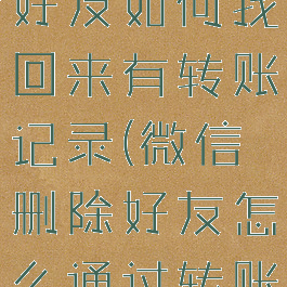 微信删除的好友如何找回来有转账记录(微信删除好友怎么通过转账记录找回)