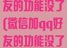 微信加qq好友的功能没了(微信加qq好友的功能没了怎么回事)