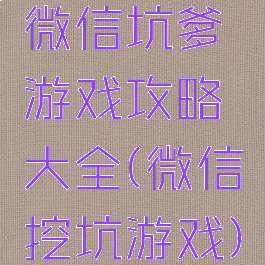 微信坑爹游戏攻略大全(微信挖坑游戏)